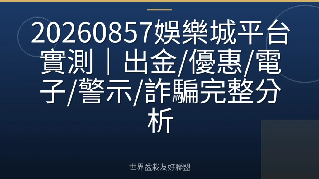 20260857娛樂城平台實測｜出金/優惠/電子/警示/詐騙完整分析