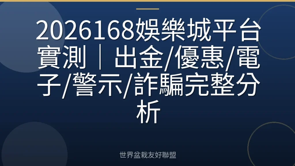 2026168娛樂城平台實測|出金/優惠/電子/警示/詐騙完整分析