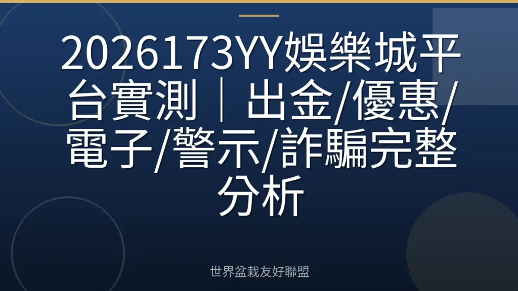 2026173YY娛樂城平台實測|出金/優惠/電子/警示/詐騙完整分析