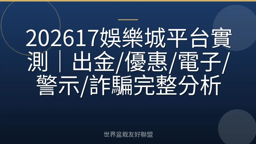 202617娛樂城平台實測|出金/優惠/電子/警示/詐騙完整分析