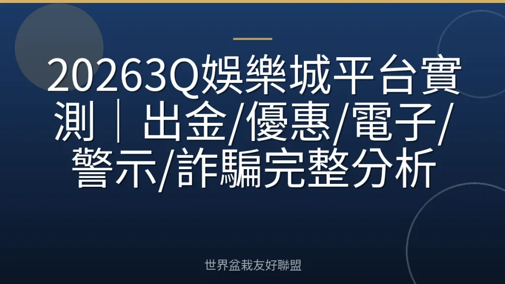 20263Q娛樂城平台實測|出金/優惠/電子/警示/詐騙完整分析