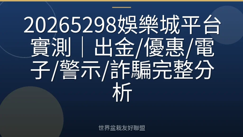 20265298娛樂城平台實測｜出金/優惠/電子/警示/詐騙完整分析