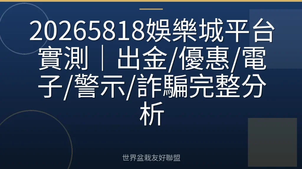 20265818娛樂城平台實測|出金/優惠/電子/警示/詐騙完整分析