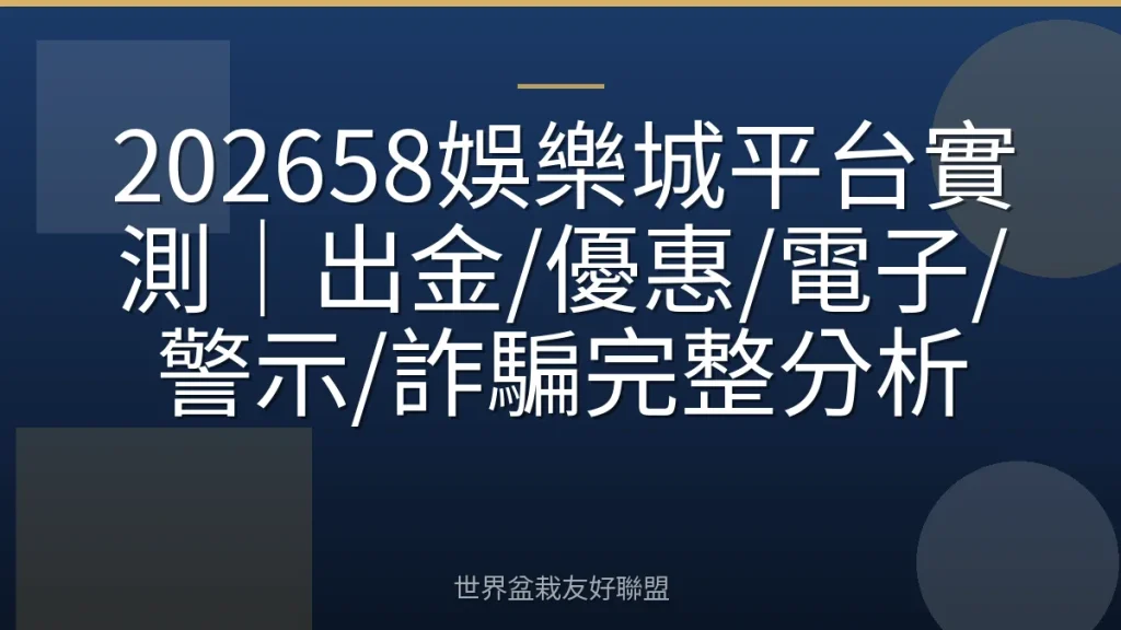202658娛樂城平台實測|出金/優惠/電子/警示/詐騙完整分析