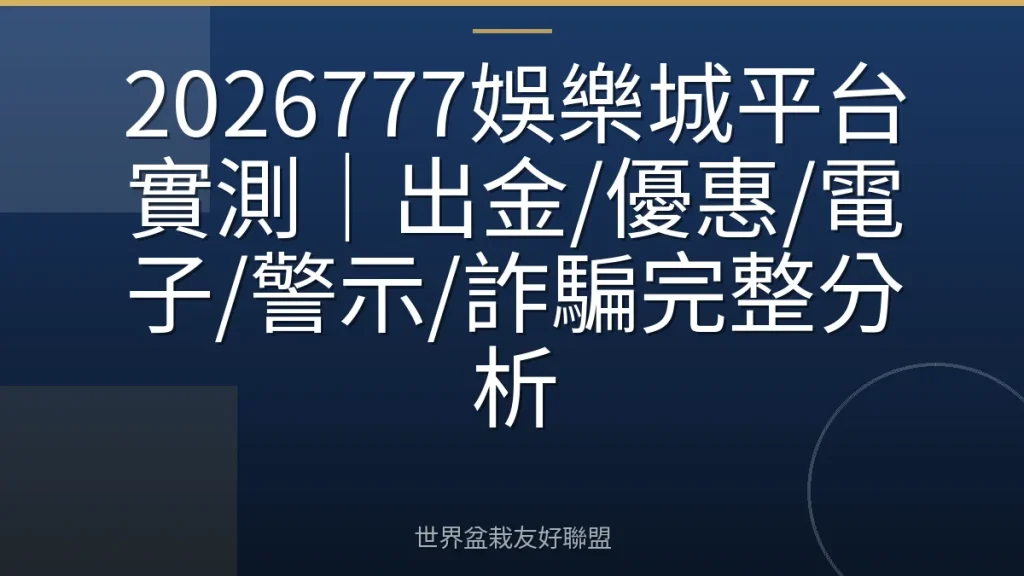 2026777娛樂城平台實測|出金/優惠/電子/警示/詐騙完整分析