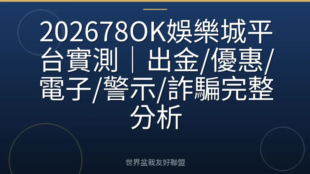202678OK娛樂城平台實測|出金/優惠/電子/警示/詐騙完整分析