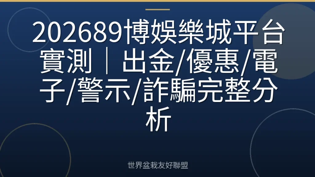 202689博娛樂城平台實測|出金/優惠/電子/警示/詐騙完整分析