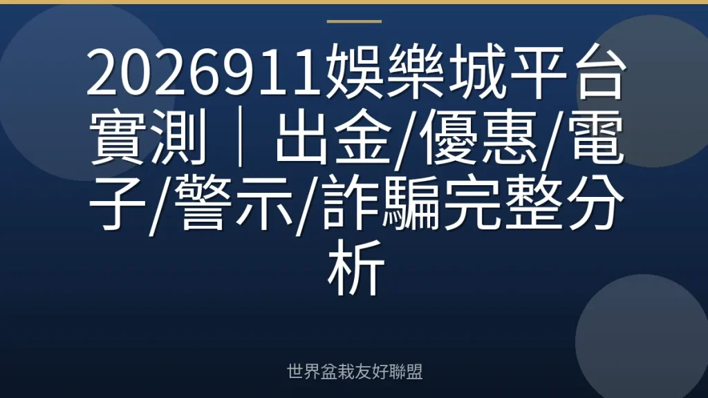 2026911娛樂城平台實測｜出金/優惠/電子/警示/詐騙完整分析