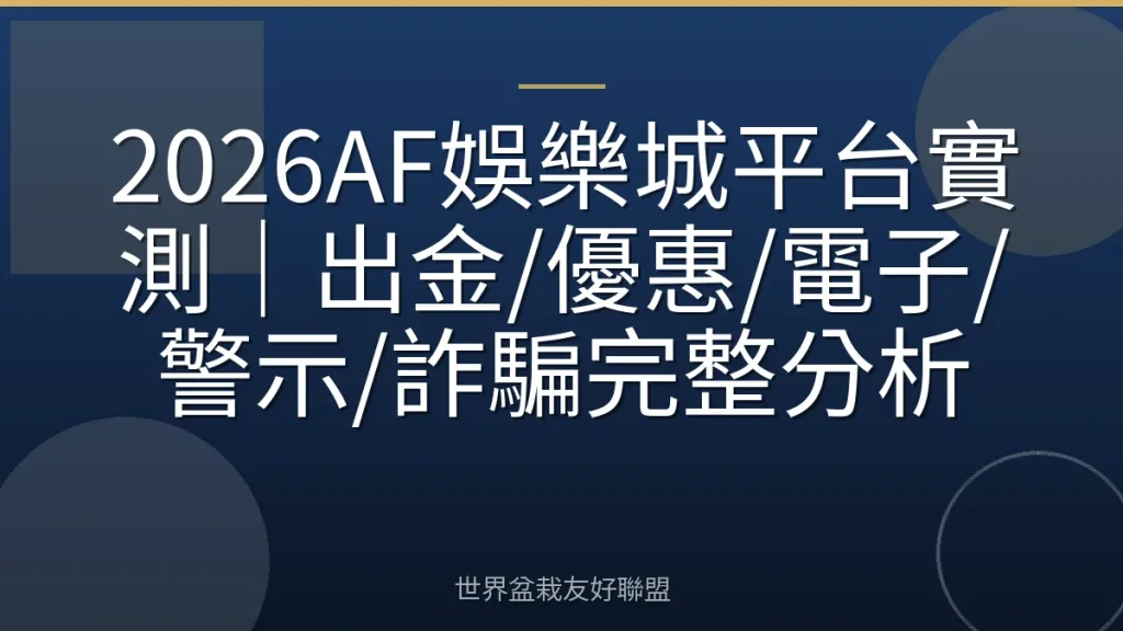 2026AF娛樂城平台實測|出金/優惠/電子/警示/詐騙完整分析