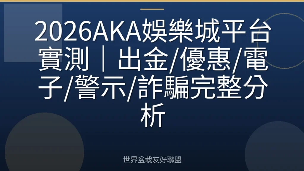 2026AKA娛樂城平台實測|出金/優惠/電子/警示/詐騙完整分析