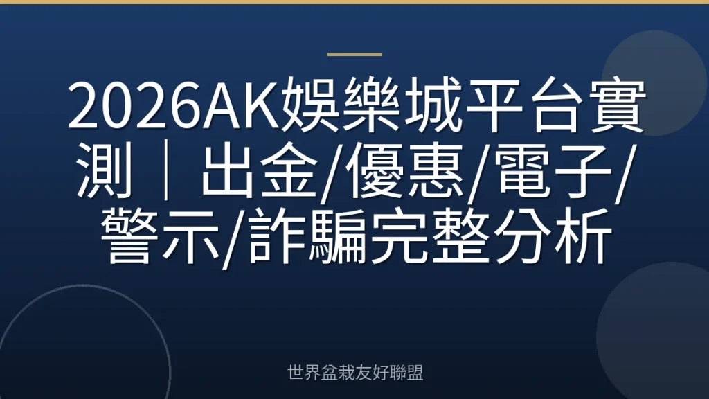 2026AK娛樂城平台實測|出金/優惠/電子/警示/詐騙完整分析