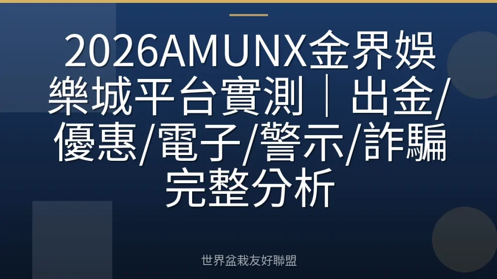 2026AMUNX金界娛樂城平台實測|出金/優惠/電子/警示/詐騙完整分析