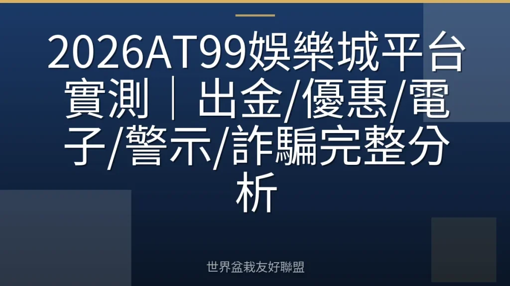 2026AT99娛樂城平台實測|出金/優惠/電子/警示/詐騙完整分析