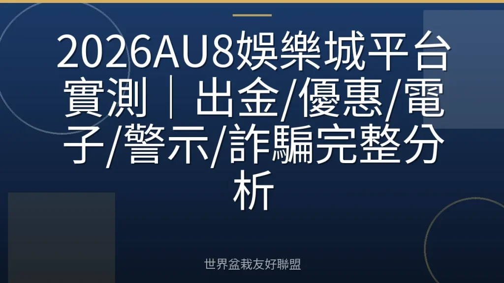 2026AU8娛樂城平台實測｜出金/優惠/電子/警示/詐騙完整分析