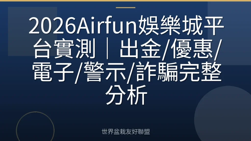 2026Airfun娛樂城平台實測|出金/優惠/電子/警示/詐騙完整分析