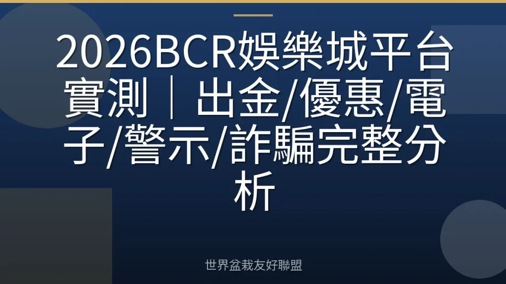 2026BCR娛樂城平台實測|出金/優惠/電子/警示/詐騙完整分析