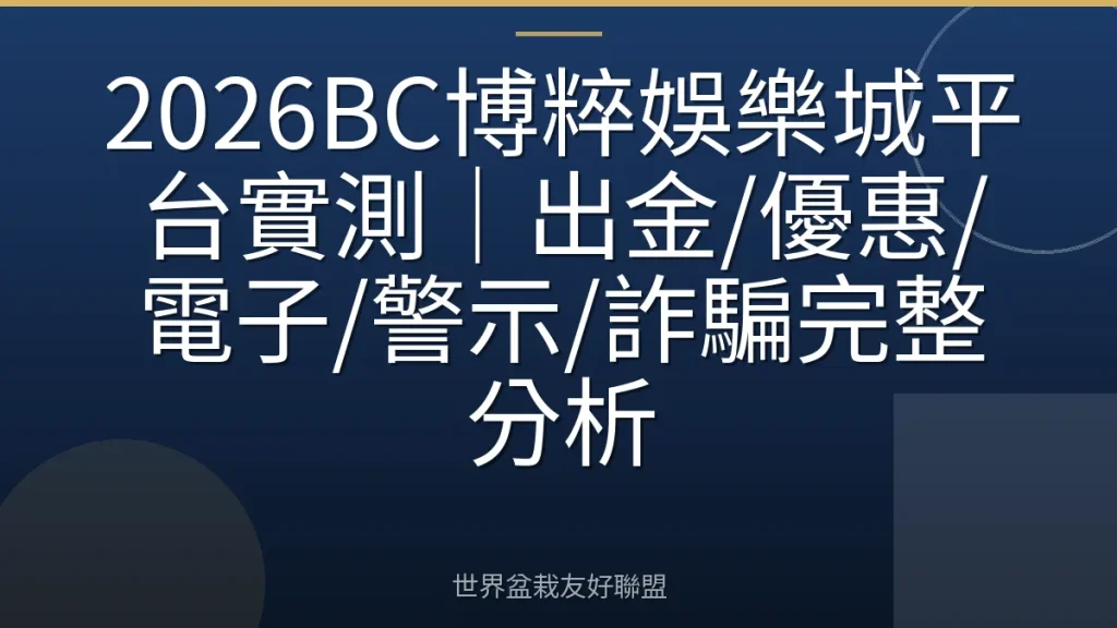 2026BC博粹娛樂城平台實測|出金/優惠/電子/警示/詐騙完整分析