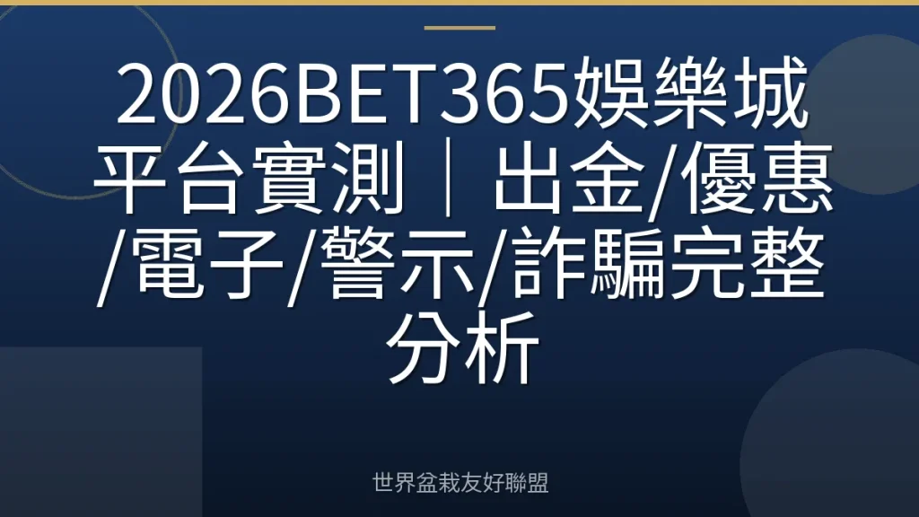 2026BET365娛樂城平台實測|出金/優惠/電子/警示/詐騙完整分析