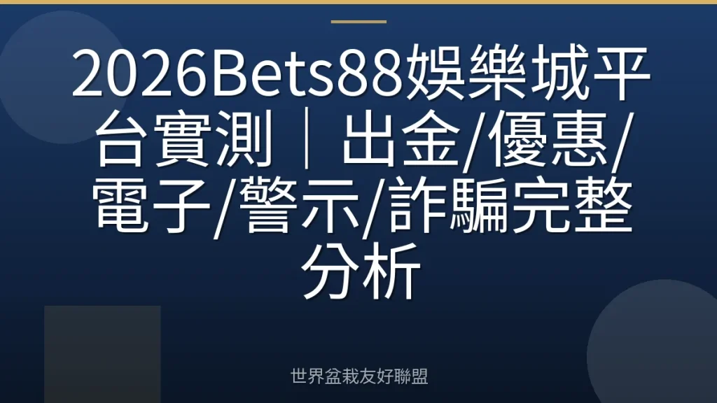 2026Bets88娛樂城平台實測|出金/優惠/電子/警示/詐騙完整分析