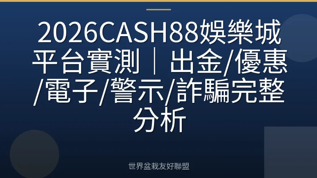 2026CASH88娛樂城平台實測｜出金/優惠/電子/警示/詐騙完整分析