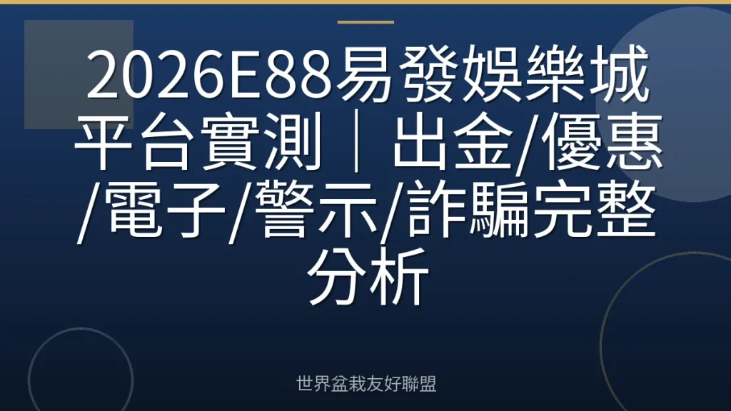 2026E88易發娛樂城平台實測|出金/優惠/電子/警示/詐騙完整分析