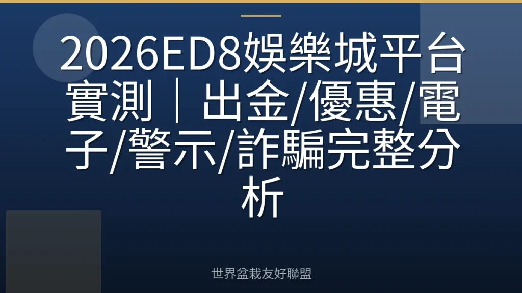 2026ED8娛樂城平台實測|出金/優惠/電子/警示/詐騙完整分析