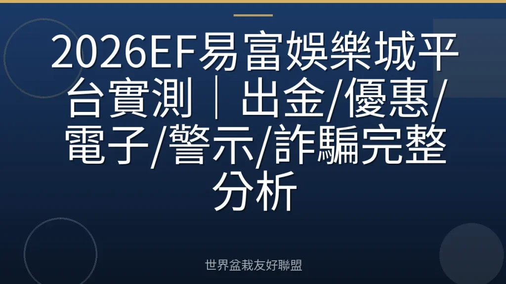 2026EF易富娛樂城平台實測|出金/優惠/電子/警示/詐騙完整分析