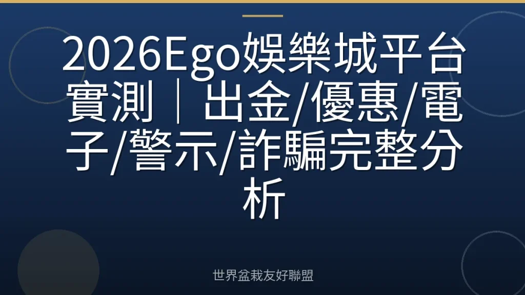 2026Ego娛樂城平台實測|出金/優惠/電子/警示/詐騙完整分析