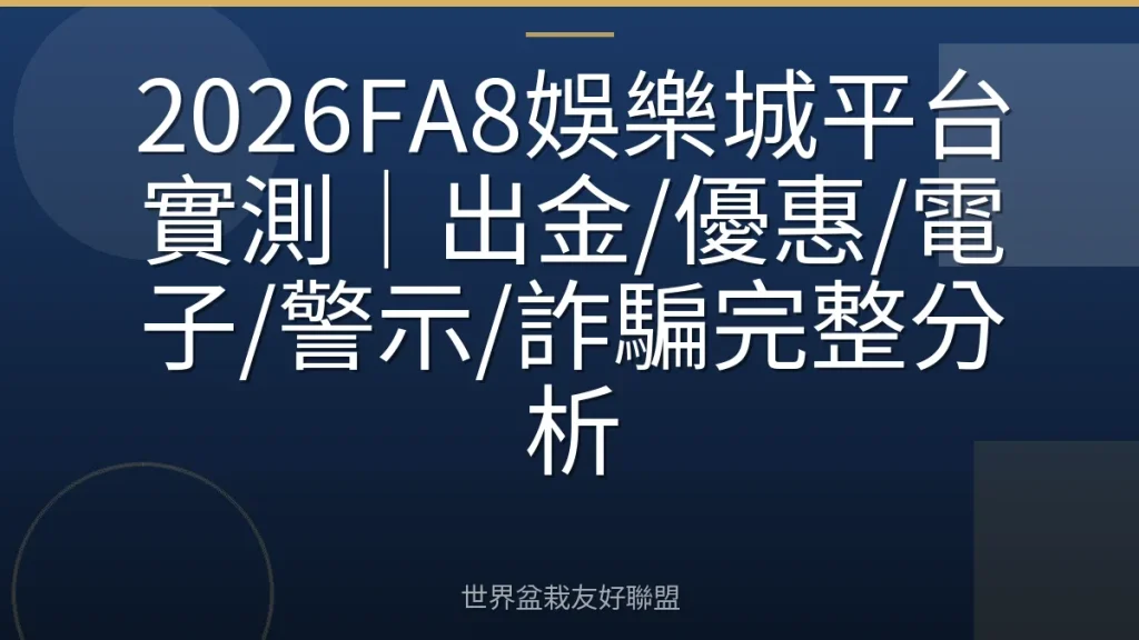 2026FA8娛樂城平台實測｜出金/優惠/電子/警示/詐騙完整分析