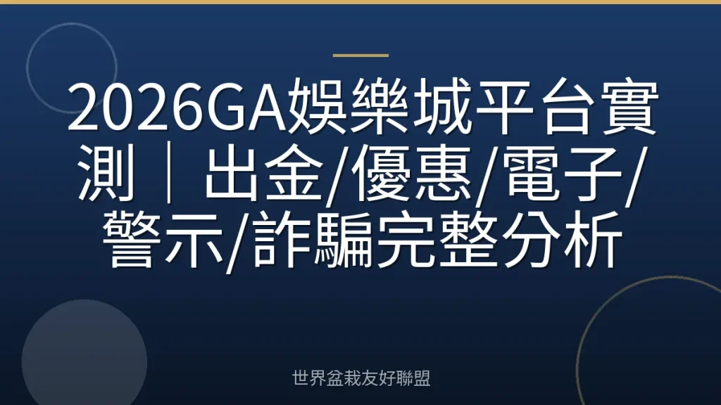 2026GA娛樂城平台實測|出金/優惠/電子/警示/詐騙完整分析
