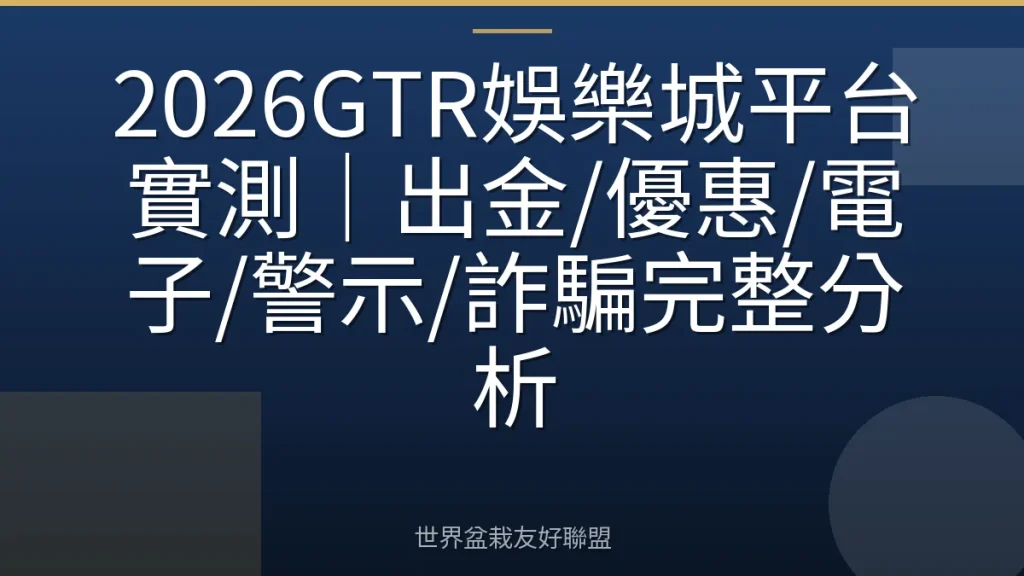2026GTR娛樂城平台實測|出金/優惠/電子/警示/詐騙完整分析