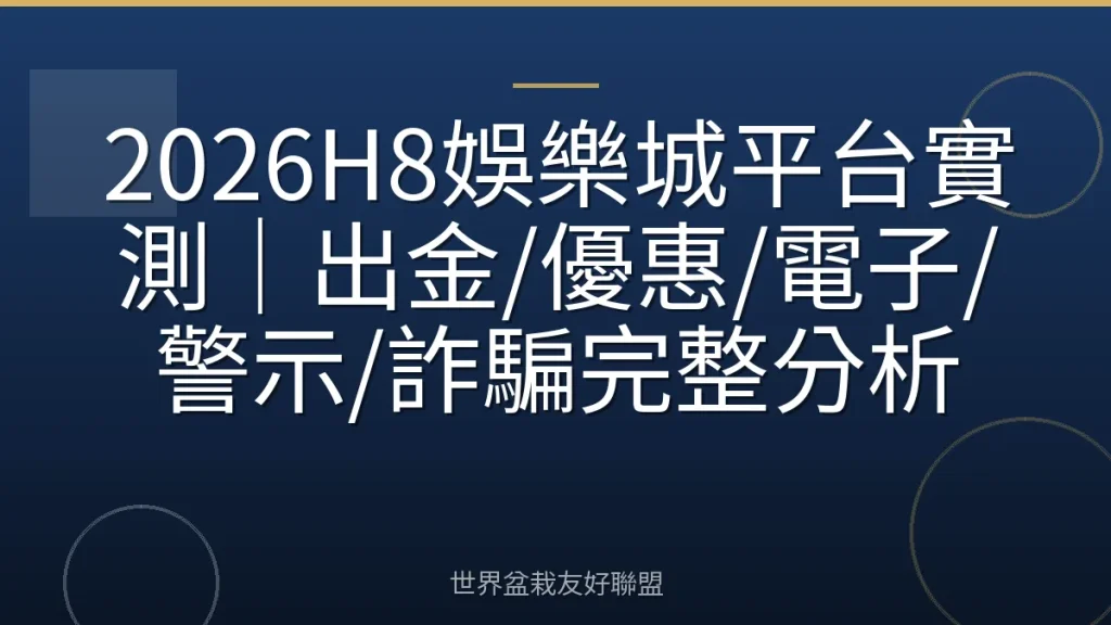2026H8娛樂城平台實測｜出金/優惠/電子/警示/詐騙完整分析