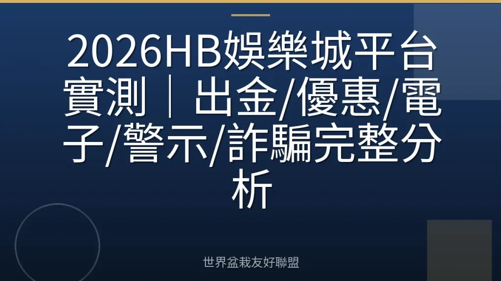 2026HB娛樂城平台實測|出金/優惠/電子/警示/詐騙完整分析