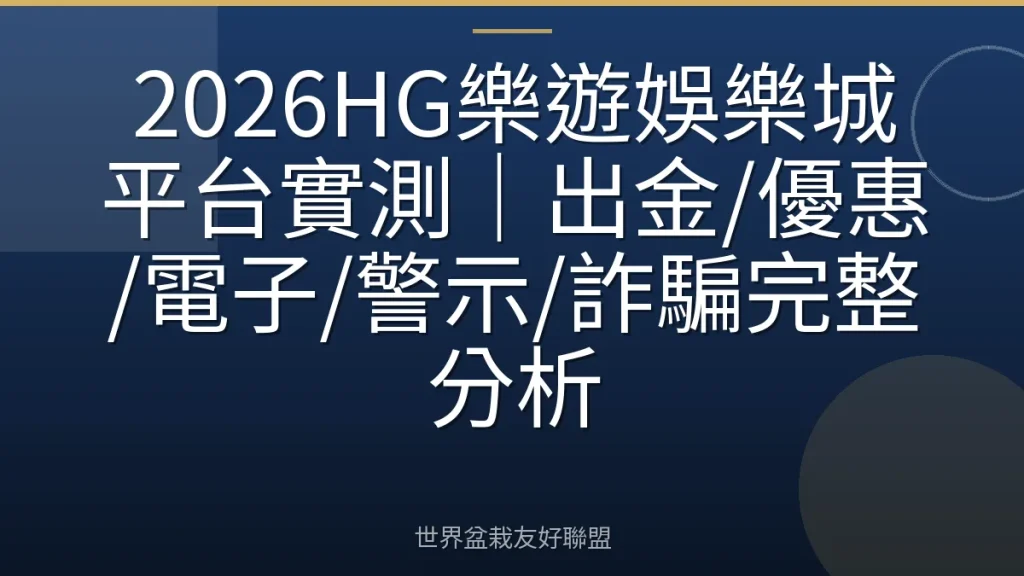 2026HG樂遊娛樂城平台實測|出金/優惠/電子/警示/詐騙完整分析