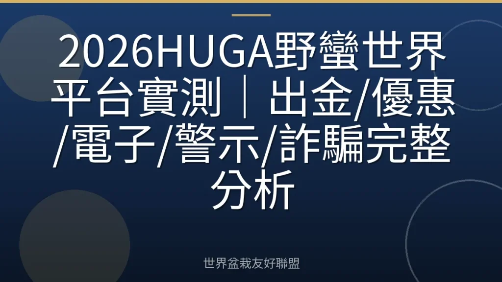 2026HUGA野蠻世界平台實測|出金/優惠/電子/警示/詐騙完整分析