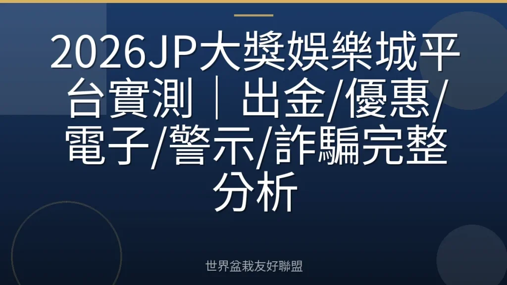 2026JP大獎娛樂城平台實測|出金/優惠/電子/警示/詐騙完整分析