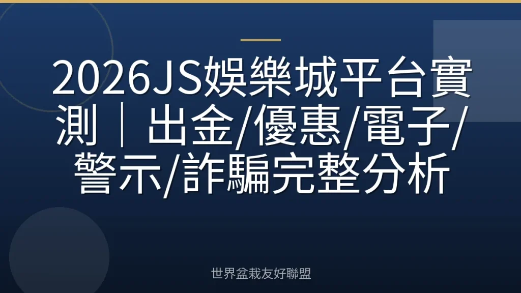 2026JS娛樂城平台實測|出金/優惠/電子/警示/詐騙完整分析