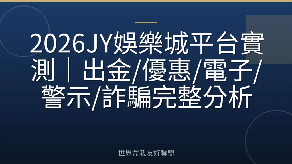 2026JY娛樂城平台實測|出金/優惠/電子/警示/詐騙完整分析