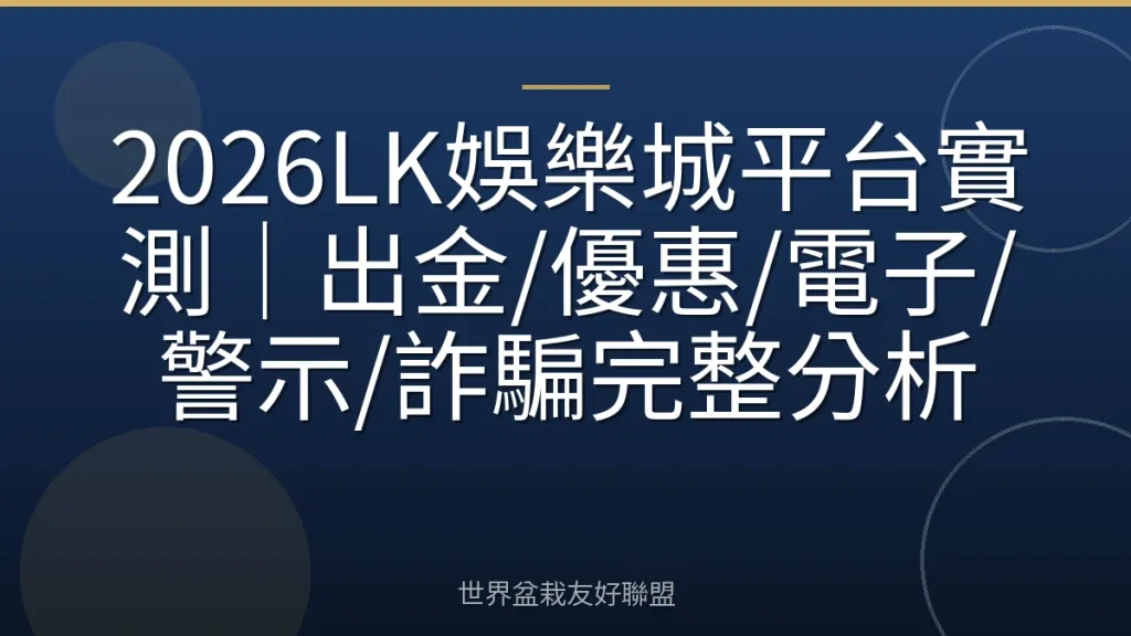 2026LK娛樂城平台實測|出金/優惠/電子/警示/詐騙完整分析