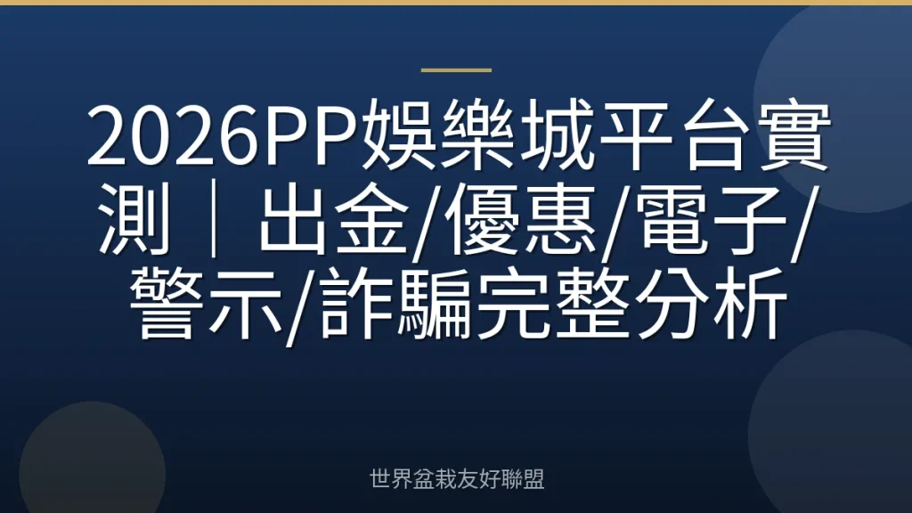 2026PP娛樂城平台實測|出金/優惠/電子/警示/詐騙完整分析
