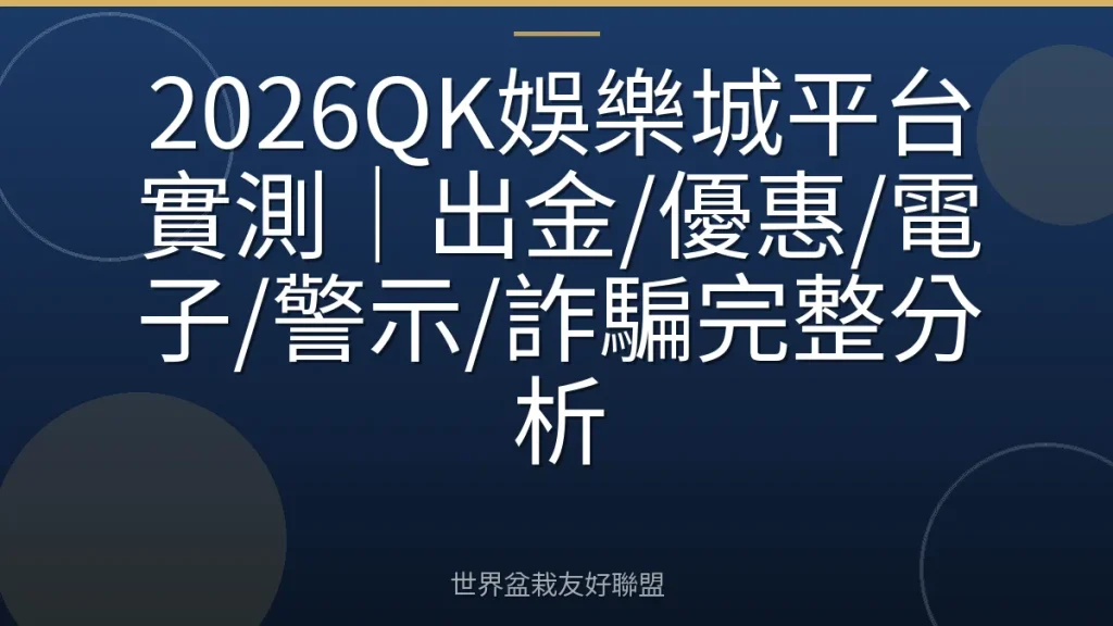 2026QK娛樂城平台實測|出金/優惠/電子/警示/詐騙完整分析