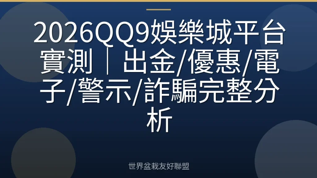 2026QQ9娛樂城平台實測｜出金/優惠/電子/警示/詐騙完整分析