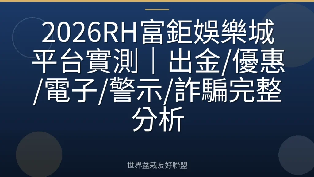 2026RH富鉅娛樂城平台實測｜出金/優惠/電子/警示/詐騙完整分析