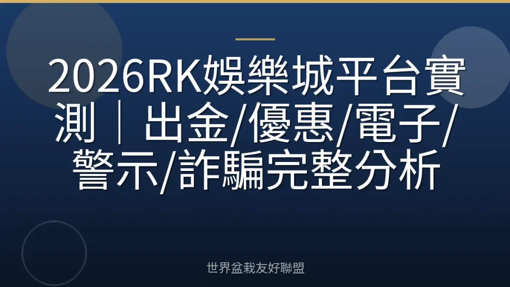 2026RK娛樂城平台實測|出金/優惠/電子/警示/詐騙完整分析