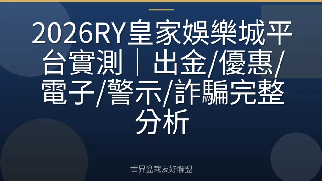 2026RY皇家娛樂城平台實測|出金/優惠/電子/警示/詐騙完整分析