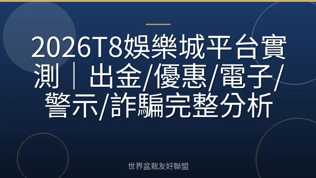 2026T8娛樂城平台實測|出金/優惠/電子/警示/詐騙完整分析