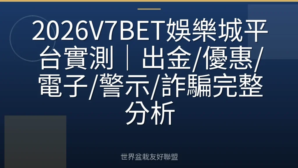 2026V7BET娛樂城平台實測|出金/優惠/電子/警示/詐騙完整分析