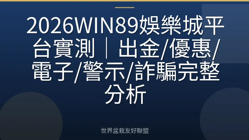 2026WIN89娛樂城平台實測｜出金/優惠/電子/警示/詐騙完整分析