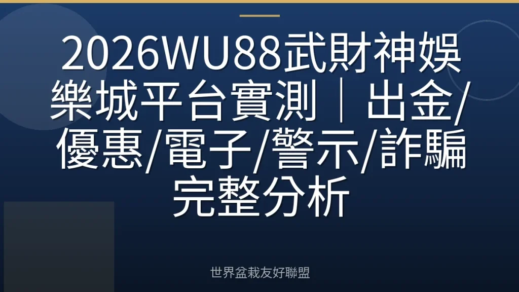 2026WU88武財神娛樂城平台實測|出金/優惠/電子/警示/詐騙完整分析