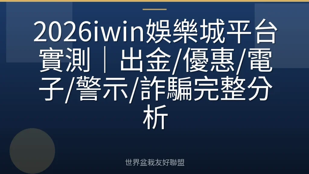 2026iwin娛樂城平台實測|出金/優惠/電子/警示/詐騙完整分析
